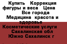 Купить : Коррекция фигуры и веса › Цена ­ 100 - Все города Медицина, красота и здоровье » Косметические услуги   . Сахалинская обл.,Южно-Сахалинск г.